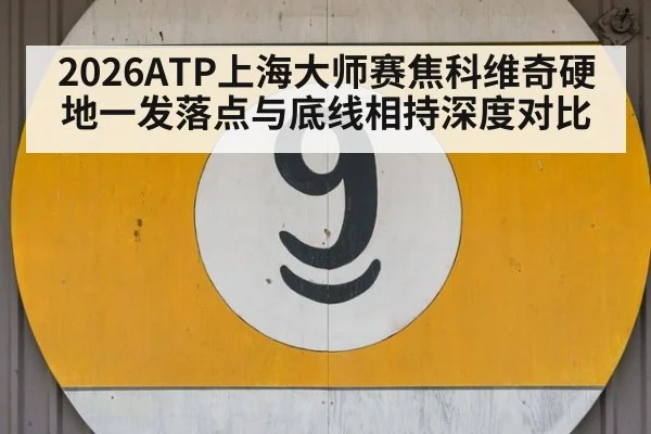 2026ATP上海大师赛焦科维奇硬地一发落点与底线相持深度对比