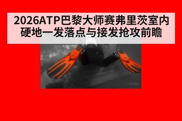 2026ATP巴黎大师赛弗里茨室内硬地一发落点与接发抢攻前瞻