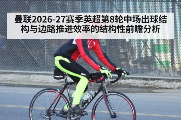 曼联2026-27赛季英超第8轮中场出球结构与边路推进效率的结构性前瞻分析