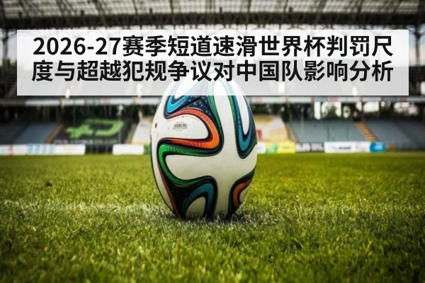 2026-27赛季短道速滑世界杯判罚尺度与超越犯规争议对中国队影响分析